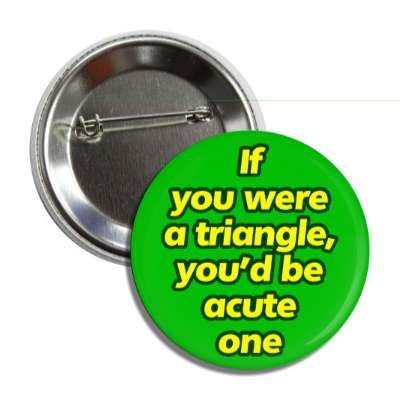 if you were a triangle youd be acute one button