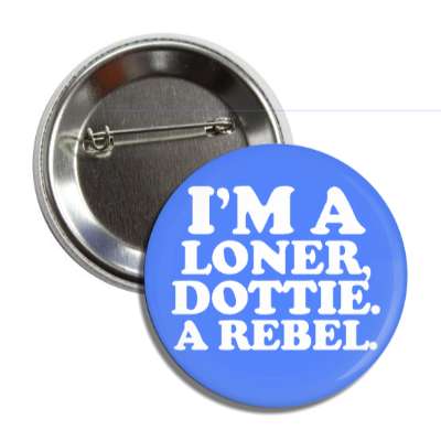 im a loner dottie a rebel button