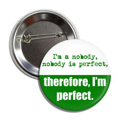im a nobody nobody is perfect therefore im perfect button