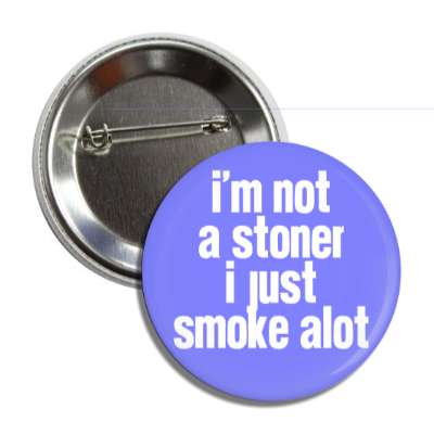 im not a stoner i just smoke alot button