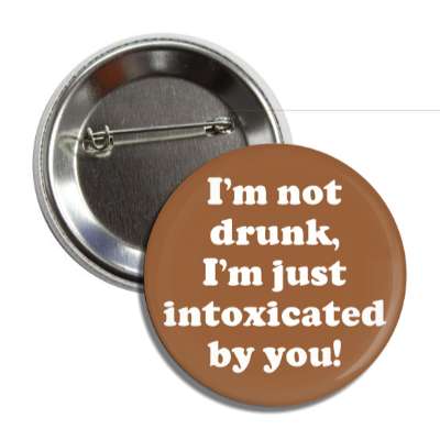 im not drunk im just intoxicated by you button