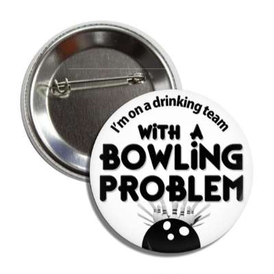 im on a drinking team with a bowling problem button