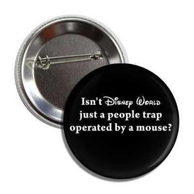 isnt disney world just a people trap operated by a mouse button