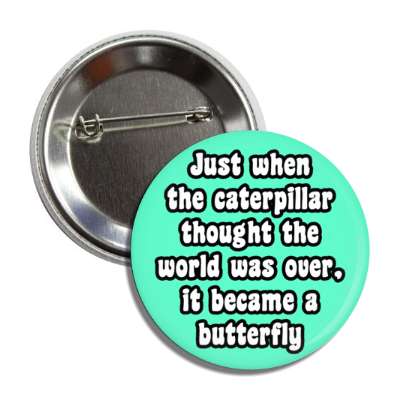 just when the caterpillar thought the world was over it became a butterfly button