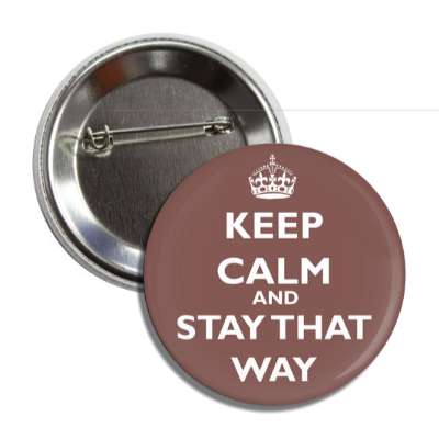 keep calm and stay that way button