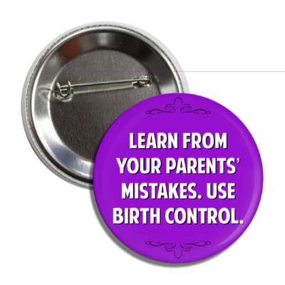 learn from your parents mistakes use birth control button