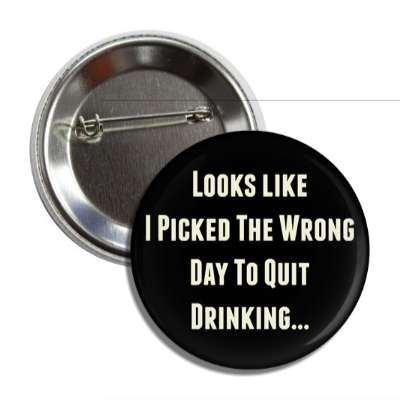 looks like i picked the wrong day to quit drinking button