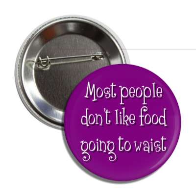 most people dont like food going to waist button