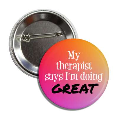 my therapist says im doing great button