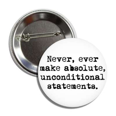 never ever make absolute unconditional statements button
