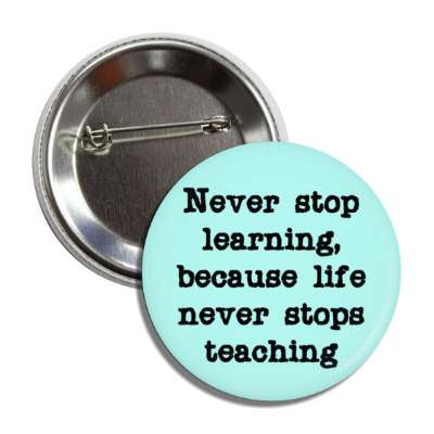 never stop learning because life never stops teaching button