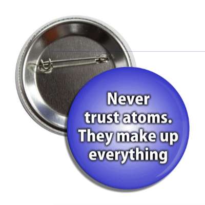 never trust atoms they make up everything button