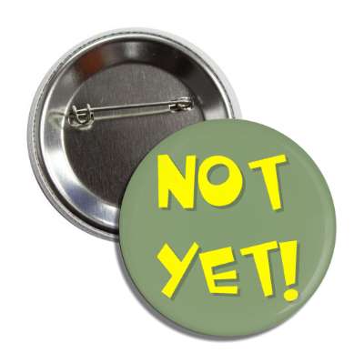 not yet button