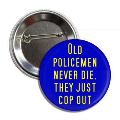 old policemen never die they just cop out button