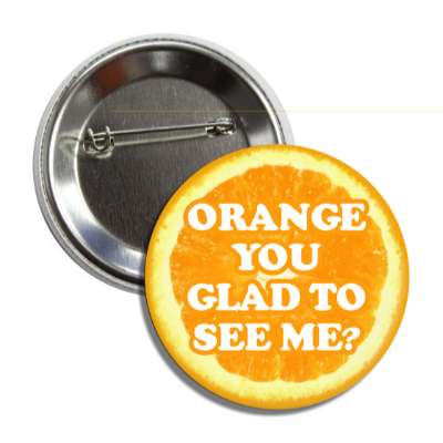 orange you glad to see me button