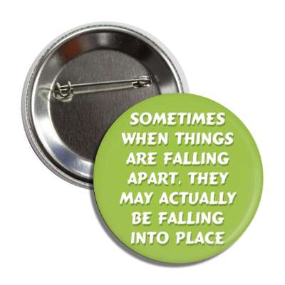 sometimes when things are falling apart they may actually be falling into place button