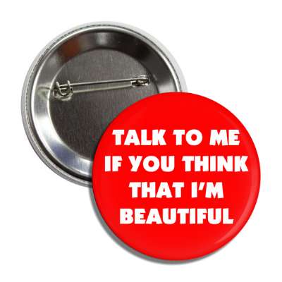 talk to me if you think that im beautiful button