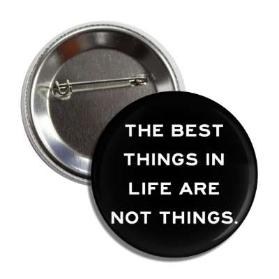 the best things in life are not things button