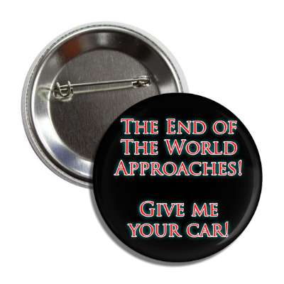 the end of the world approaches give me your car button