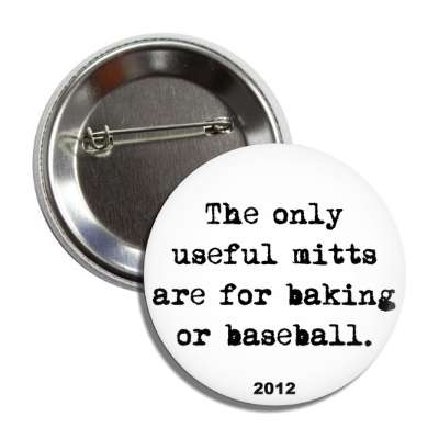 the only useful mitts are for baking or baseball 2012 button