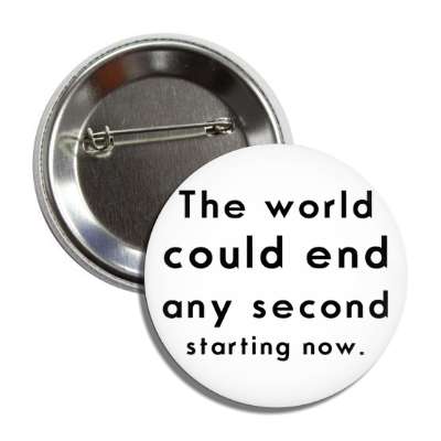 the world could end any second starting now button