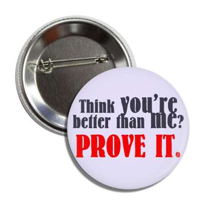 think youre better than me prove it button