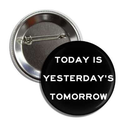 today is yesterdays tomorrow button