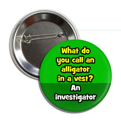 what do you call an alligator in a vest an investigator button
