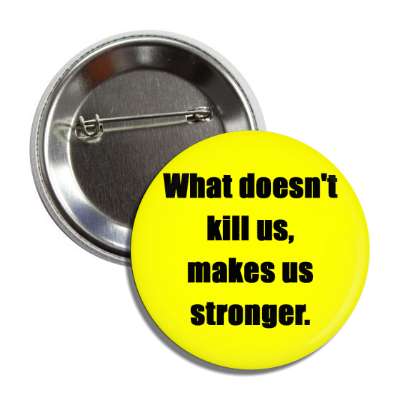what doesnt kill us makes us stronger button