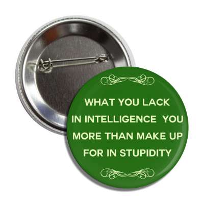 what you lack in intelligence you more than make up for in stupidity button