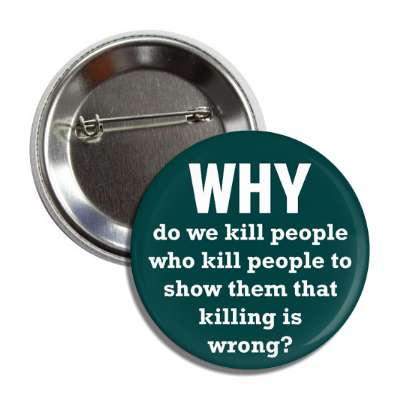 why do we kill people who kill people to show them that killing is wrong bu