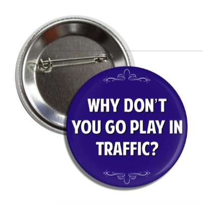 why dont you go play in traffic button