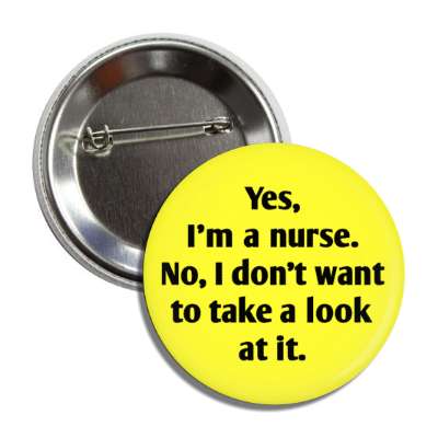 yes im a nurse no i dont want to take a look at it yellow button