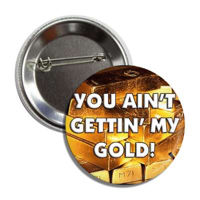 you aint gettin my gold! button