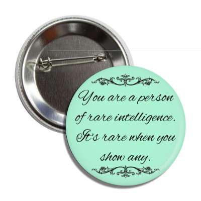you are a person of rare intelligence its rare when you show any button