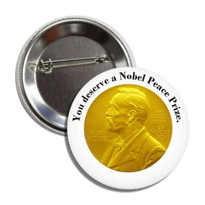 you deserve a nobel peace prize button