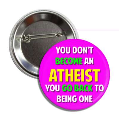 you dont become an atheist you go back to being one button