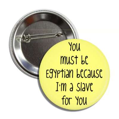 you must be egyptian because im a slave for you button