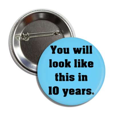 you will look like this in 10 years button