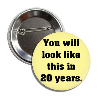 you will look like this in 20 years button