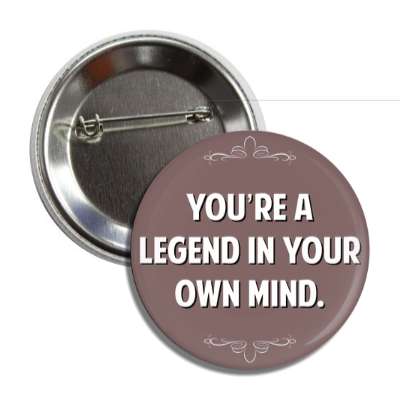 youre a legend in your own mind button