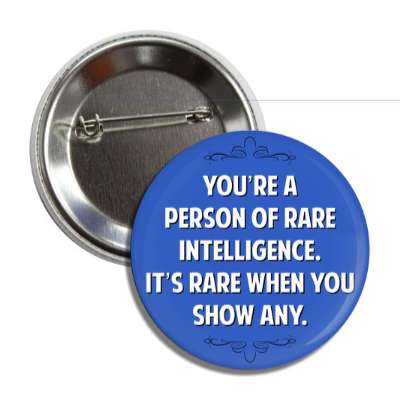 youre a person of rare intelligence its rare when you show any button