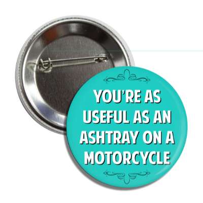 youre as useful as an ashtray on a motorcycle button