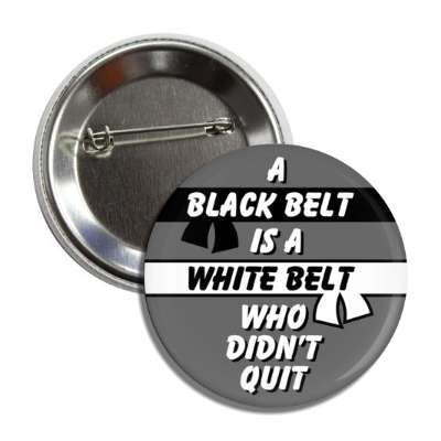 a black belt is a white belt who didnt quit button