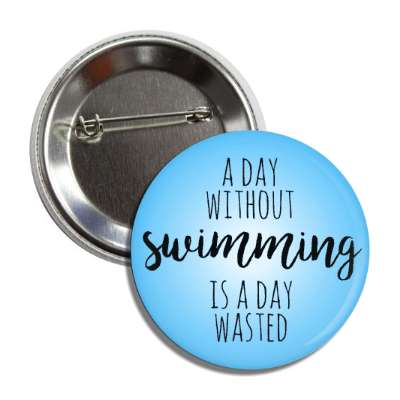 a day without swimming is a day wasted button