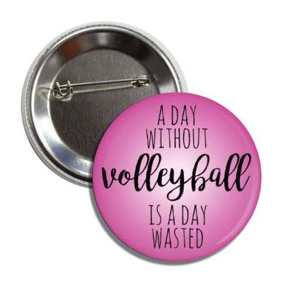 a day without volleyball is a day wasted button