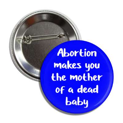 abortion makes you the mother of a dead baby button