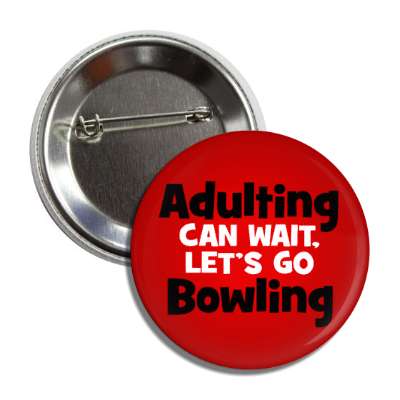 adulting can wait lets go bowling button
