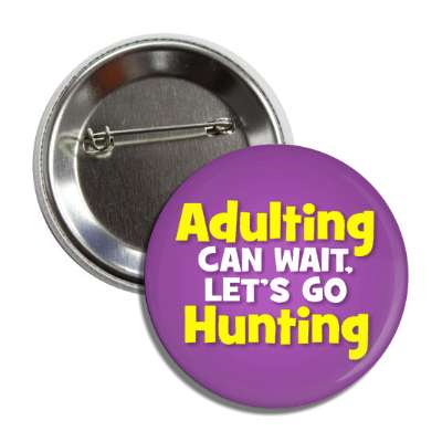 adulting can wait lets go hunting button