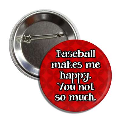 baseball makes me happy you not so much button